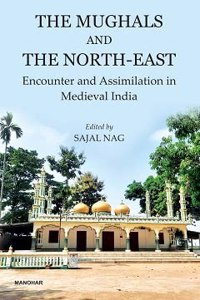 The Mughals and the North-East: Encounter and Assimilation in Medieval India [Hardcover] Sajal Nag (ed.)