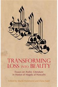 Transforming Loss Into Beauty: Essays on Arabic Literature and Culture in Honor of Magda Al-Nowaihi