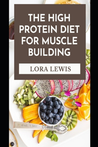 The High Protein Diet For Muscle Building: Discover Tons of High Protein Recipes For Bu&#1110;ld&#1110;ng Bl&#1086;&#1089;k&#1109; &#1086;f Organs, Muscles, Skin, and H&#1086;rm&#1086;n&#1077