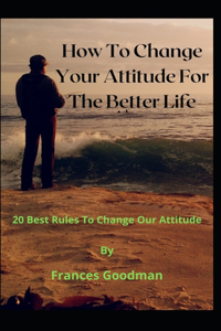 How To Change Your Attitude For The Better Life