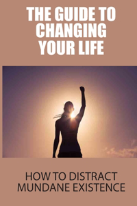 The Guide To Changing Your Life