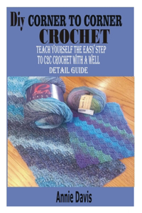 DIY Corner to Corner Crochet: Teach yourself the easy step to C2C crochet with a well detail guide