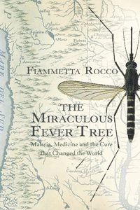 The Miraculous Fever-Tree: Malaria, Medicine and the Cure that Changed the World