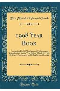 1908 Year Book: Containing Roll of Members and Probationers, Contributions for the Year Ending March 31, 1908, Officiary, Committees and Other Items of Interest (Classic Reprint)