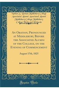 An Oration, Pronounced at Middlebury, Before the Associated Alumni of the College, on the Evening of Commencement: August 17th, 1825 (Classic Reprint)
