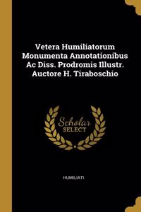 Vetera Humiliatorum Monumenta Annotationibus Ac Diss. Prodromis Illustr. Auctore H. Tiraboschio