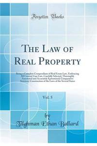 The Law of Real Property, Vol. 5: Being a Complete Compendium of Real Estate Law, Embracing All Current Case Law, Carefully Selected, Thoroughly Annotated and Accurately Epitomized; Comparative Statutory Construction of the Laws of the Several Stat