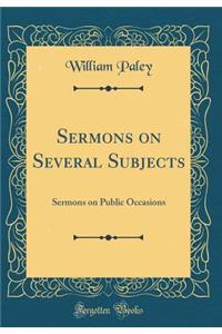 Sermons on Several Subjects: Sermons on Public Occasions (Classic Reprint)