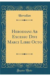 Herodiani Ab Excessu Divi Marci Libri Octo (Classic Reprint)