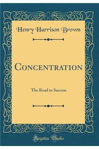 Concentration: The Road to Success (Classic Reprint)