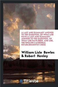 A Last and Summary Answer to the Question, of What Use Have a Last and Summary Answer to the Question, of What Use Have Been, and Are, the English Cathedral Establishments? (1833)