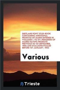 Shetland Pony Stud-Book Containing Additional Produce of Mares Entered in Volumes I. to XV; Pedigrees of Mares Having Produce Previous to 1st September, 1905 and Stallions Foaled Before 1st January, 1902
