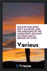 Rule of Our Most Holy Saviour: And the Additions of the Monastery of Saint Saviour and St. Bridget of Syon: Printed from the Mss. of the Xvth Century, in the Library of Hte British Museum and the Library of St. Paul's Cathedral for the Same Monaste