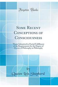 Some Recent Conceptions of Consciousness: Thesis Submitted in Partial Fulfillment of the Requirements for the Degree of Doctor of Philosophy in Philosophy (Classic Reprint)