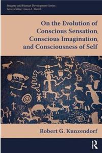 On the Evolution of Conscious Sensation, Conscious Imagination, and Consciousness of Self