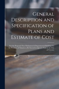 General Description and Specification of Plans and Estimate of Cost [microform]: for the Proposed New Parliament & Departmental Buildings for the Province of Ontario to Be Erected in Queen's Park in the City of Toronto