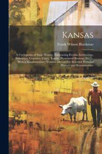 Kansas: A Cyclopedia of State History, Embracing Events, Institutions, Industries, Counties, Cities, Towns, Prominent Persons, Etc. ... With a Supplementary