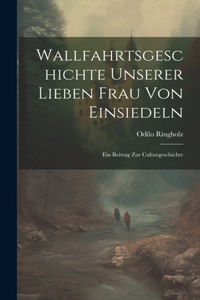 Wallfahrtsgeschichte Unserer Lieben Frau Von Einsiedeln