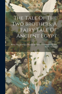 Tale Of The Two Brothers, A Fairy Tale Of Ancient Egypt: Being The D'orbiney Papyrus In Hieratic Characters In The British Museum