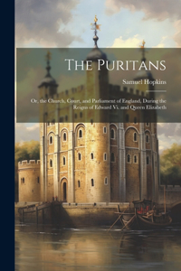 Puritans: Or, the Church, Court, and Parliament of England, During the Reigns of Edward Vi. and Queen Elizabeth