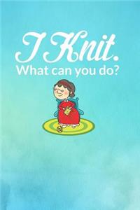 I Knit. What Can You Do?