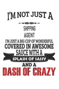 I'm Not Just A Shipping Agent I'm Just A Big Cup Of Wonderful Covered In Awesome Sauce With A Splash Of Sassy And A Dash Of Crazy