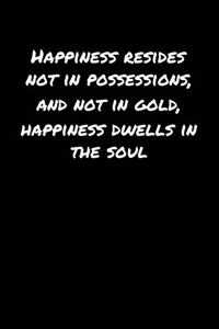 Happiness Resides Not In Possessions and Not In Gold Happiness Dwells In The Soul�