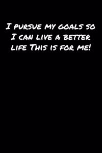 I Pursue My Goals So I Can Live A Better Life This Is For Me