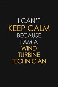 I Can't Keep Calm Because I Am A Wind Turbine Technician