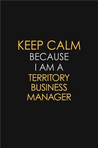 Keep Calm Because I Am A Territory Business Manager