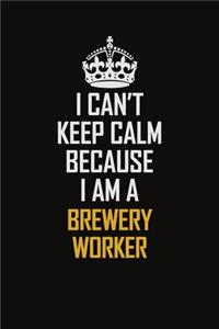 I Can't Keep Calm Because I Am A Brewery Worker