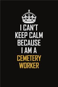 I Can't Keep Calm Because I Am A Cemetery Worker