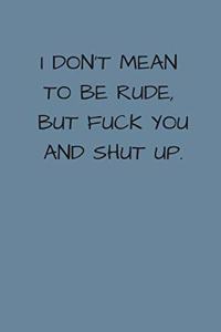 I Don't Mean to Be Rude, But Fuck You And Shut Up
