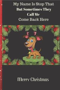 My Name Is Stop That But Sometimes They Call Me Come Back Here Merry Christmas