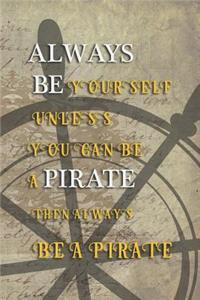 Always Be Yourself Unless You Can Be A Pirate Then Always Be A Pirate