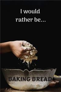 I Would Rather be Baking Bread