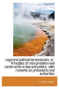 Legal and Political Hermeneutics, Or, Principles of Interpretation and Construction in Law and Polit