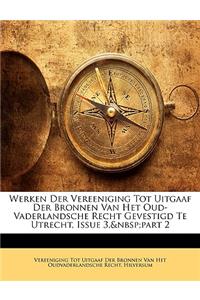 Werken Der Vereeniging Tot Uitgaaf Der Bronnen Van Het Oud-Vaderlandsche Recht Gevestigd Te Utrecht, Issue 3, Part 2