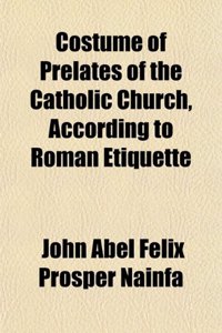 Costume of Prelates of the Catholic Church, According to Roman Etiquette
