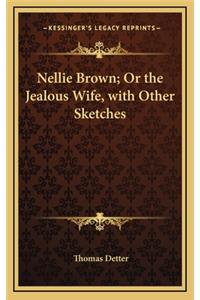 Nellie Brown; Or the Jealous Wife, with Other Sketches