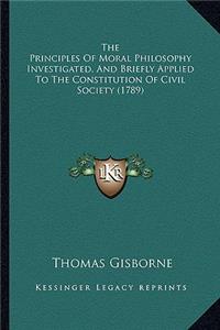 Principles of Moral Philosophy Investigated, and Brieflythe Principles of Moral Philosophy Investigated, and Briefly Applied to the Constitution of Civil Society (1789) Applied to the Constitution of Civil Society (1789)