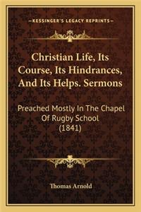 Christian Life, Its Course, Its Hindrances, and Its Helps. Sermons: Preached Mostly in the Chapel of Rugby School (1841)