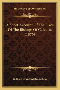 Short Account Of The Lives Of The Bishops Of Calcutta (1876)