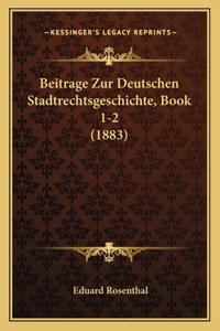 Beitrage Zur Deutschen Stadtrechtsgeschichte, Book 1-2 (1883)