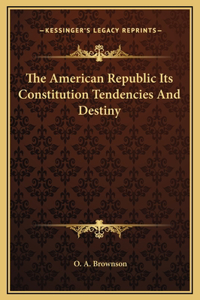 The American Republic Its Constitution Tendencies And Destiny