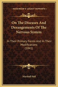 On The Diseases And Derangements Of The Nervous System: In Their Primary Forms And In Their Modifications (1841)