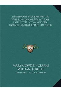 Shakespeare Proverbs or the Wise Saws of Our Wisest Poet Collected Into a Modern Instance