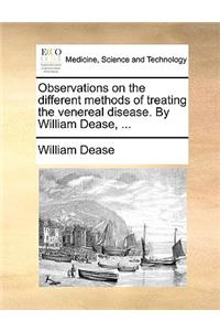 Observations on the Different Methods of Treating the Venereal Disease. by William Dease, ...