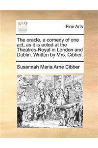 The Oracle, a Comedy of One Act, as It Is Acted at the Theatres-Royal in London and Dublin. Written by Mrs. Cibber.