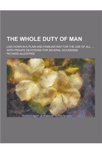 The Whole Duty of Man; Laid Down in a Plain and Familiar Way for the Use of All, ... with Private Devotions for Several Occasions